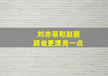 刘亦菲和赵丽颖谁更漂亮一点