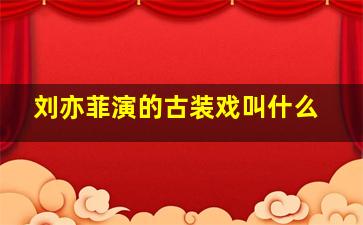 刘亦菲演的古装戏叫什么