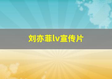 刘亦菲lv宣传片