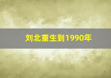 刘北重生到1990年