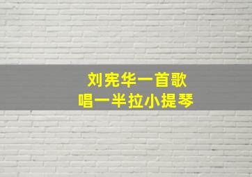 刘宪华一首歌唱一半拉小提琴