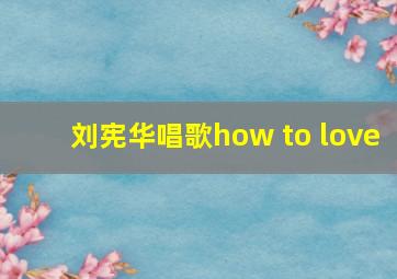 刘宪华唱歌how to love