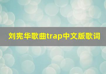 刘宪华歌曲trap中文版歌词