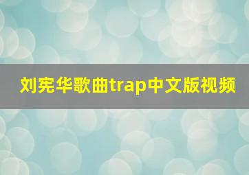 刘宪华歌曲trap中文版视频