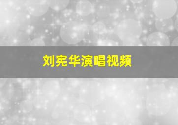 刘宪华演唱视频