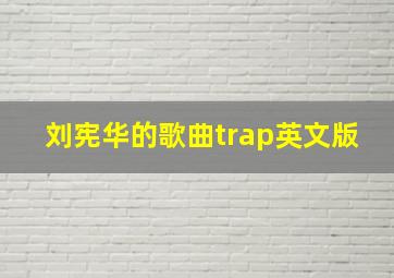 刘宪华的歌曲trap英文版