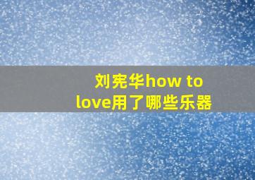 刘宪华how to love用了哪些乐器