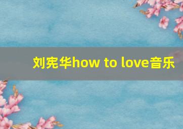 刘宪华how to love音乐