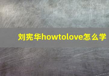 刘宪华howtolove怎么学