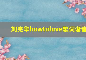 刘宪华howtolove歌词谐音