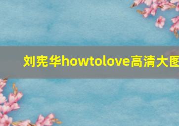 刘宪华howtolove高清大图