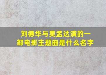 刘德华与吴孟达演的一部电影主题曲是什么名字