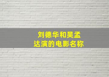 刘德华和吴孟达演的电影名称