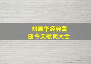 刘德华经典歌曲今天歌词大全