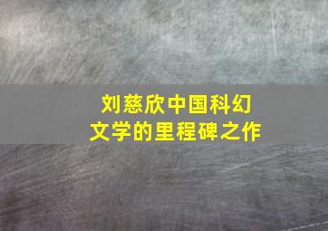 刘慈欣中国科幻文学的里程碑之作