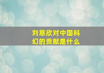 刘慈欣对中国科幻的贡献是什么