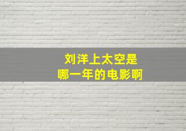 刘洋上太空是哪一年的电影啊