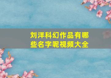 刘洋科幻作品有哪些名字呢视频大全