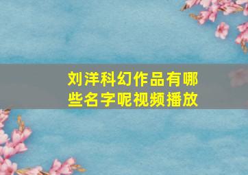 刘洋科幻作品有哪些名字呢视频播放