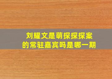 刘耀文是萌探探探案的常驻嘉宾吗是哪一期