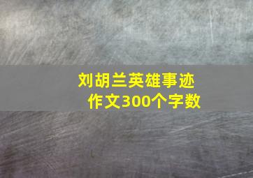 刘胡兰英雄事迹作文300个字数