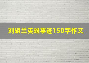 刘胡兰英雄事迹150字作文