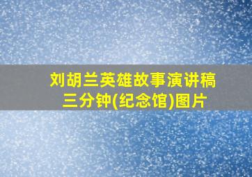 刘胡兰英雄故事演讲稿三分钟(纪念馆)图片