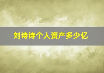 刘诗诗个人资产多少亿