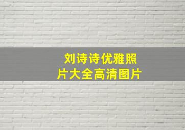 刘诗诗优雅照片大全高清图片