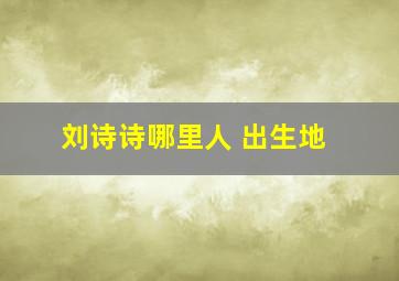 刘诗诗哪里人 出生地