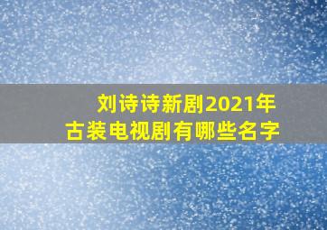 刘诗诗新剧2021年古装电视剧有哪些名字