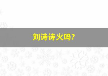 刘诗诗火吗?