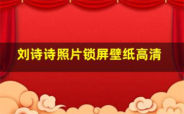 刘诗诗照片锁屏壁纸高清