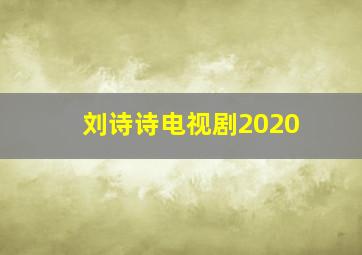 刘诗诗电视剧2020