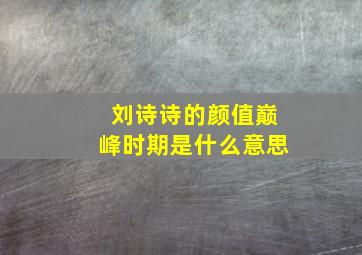 刘诗诗的颜值巅峰时期是什么意思