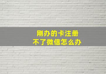 刚办的卡注册不了微信怎么办