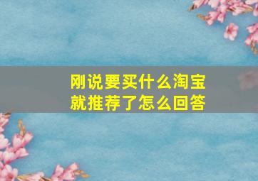 刚说要买什么淘宝就推荐了怎么回答