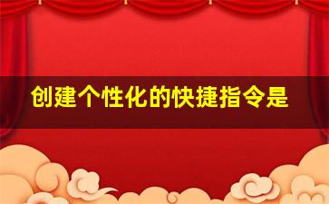 创建个性化的快捷指令是