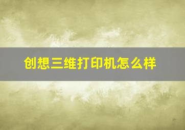 创想三维打印机怎么样