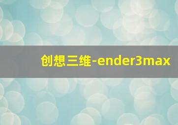 创想三维-ender3max