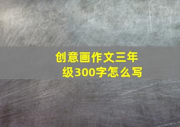 创意画作文三年级300字怎么写