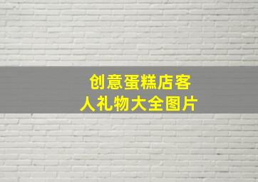 创意蛋糕店客人礼物大全图片