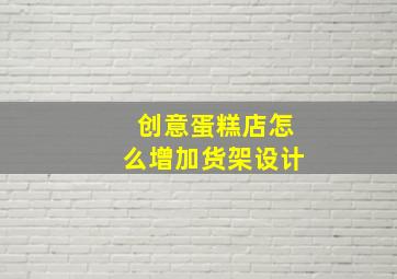 创意蛋糕店怎么增加货架设计