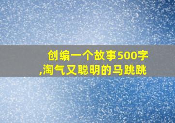 创编一个故事500字,淘气又聪明的马跳跳