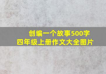 创编一个故事500字四年级上册作文大全图片