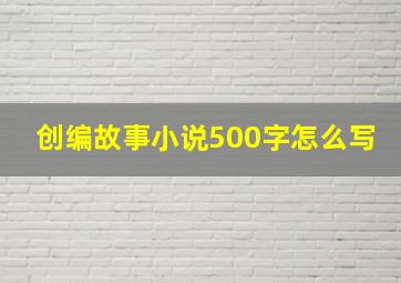 创编故事小说500字怎么写