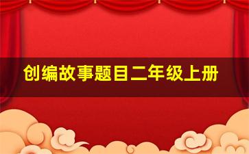 创编故事题目二年级上册