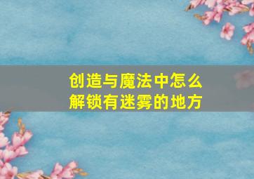 创造与魔法中怎么解锁有迷雾的地方