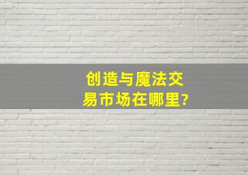 创造与魔法交易市场在哪里?