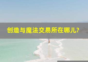 创造与魔法交易所在哪儿?